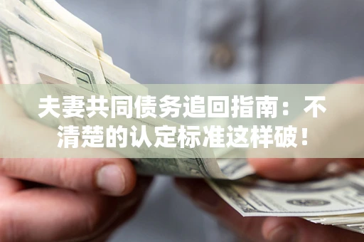 北京夫妻共同债务追回指南：不清楚的认定标准这样破！