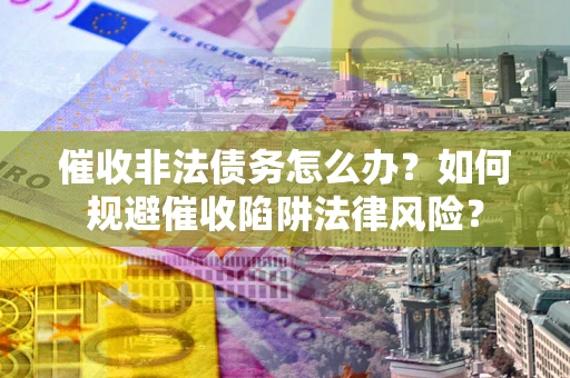 北京催收非法债务怎么办？如何规避催收陷阱法律风险？