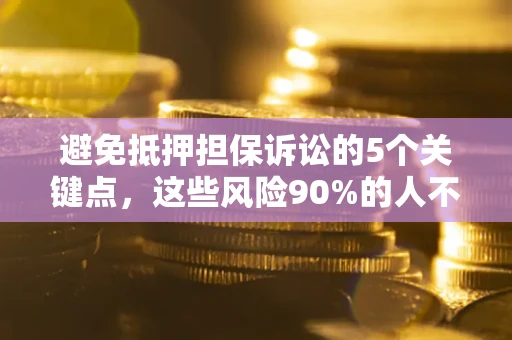 北京避免抵押担保诉讼的5个关键点，这些风险90%的人不知道！
