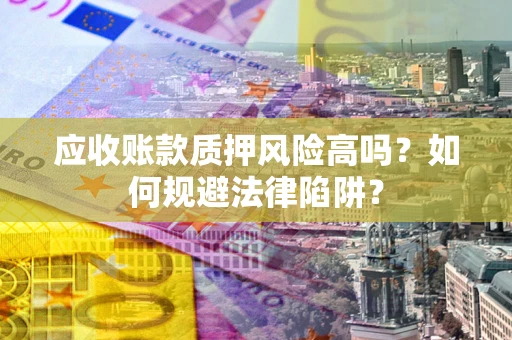 北京应收账款质押风险高吗？如何规避法律陷阱？