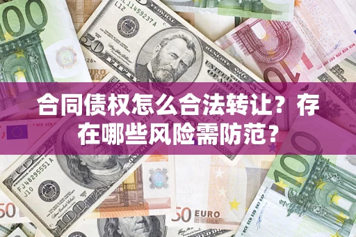北京合同债权怎么合法转让？存在哪些风险需防范？