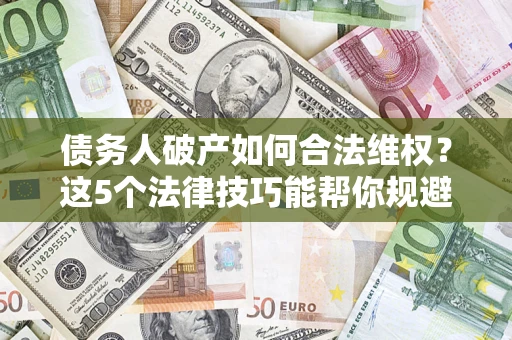 北京债务人破产如何合法维权？这5个法律技巧能帮你规避风险