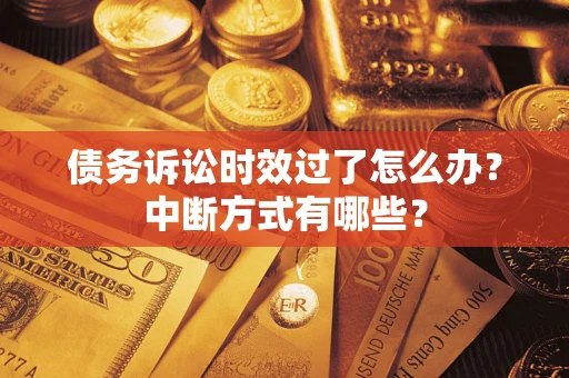 北京债务诉讼时效过了怎么办？中断方式有哪些？