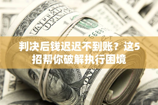 北京判决后钱迟迟不到账？这5招帮你破解执行困境