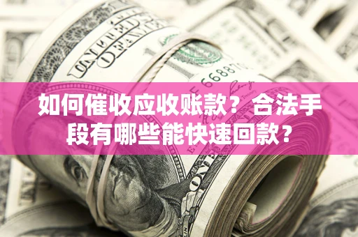 北京如何催收应收账款？合法手段有哪些能快速回款？