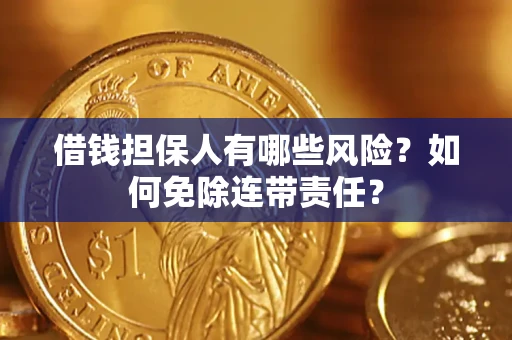 北京借钱担保人有哪些风险？如何免除连带责任？