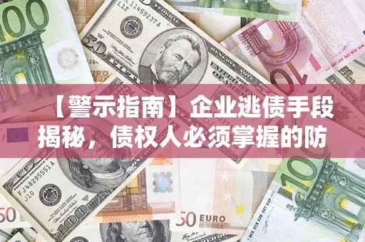 北京【警示指南】企业逃债手段揭秘，债权人必须掌握的防坑宝典