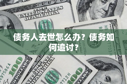 北京债务人去世怎么办？债务如何追讨？