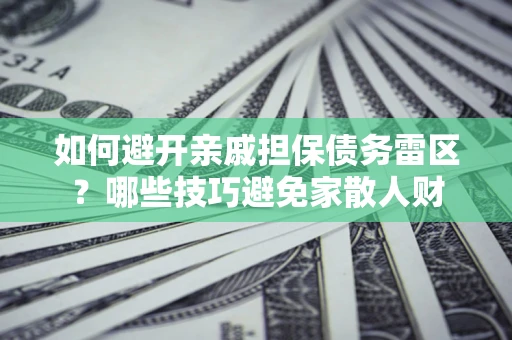 北京如何避开亲戚担保债务雷区？哪些技巧避免家散人财