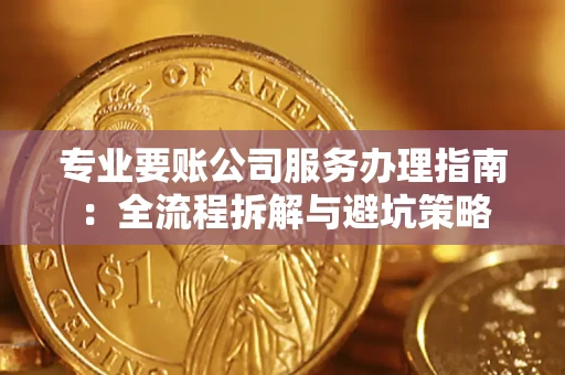 北京专业要账公司服务办理指南：全流程拆解与避坑策略