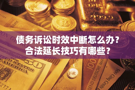 北京债务诉讼时效中断怎么办？合法延长技巧有哪些？