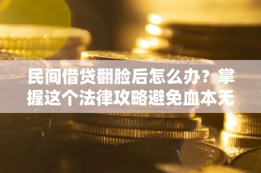 北京民间借贷翻脸后怎么办？掌握这个法律攻略避免血本无归