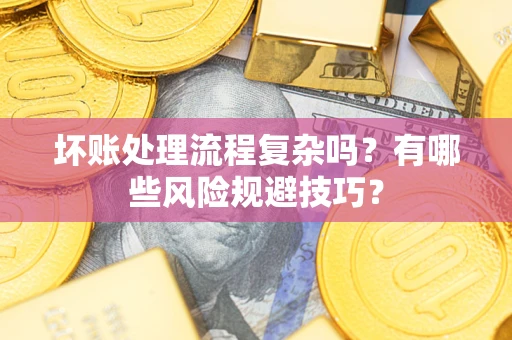北京坏账处理流程复杂吗？有哪些风险规避技巧？