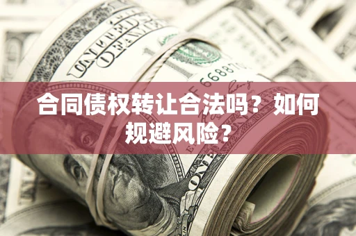 北京合同债权转让合法吗？如何规避风险？