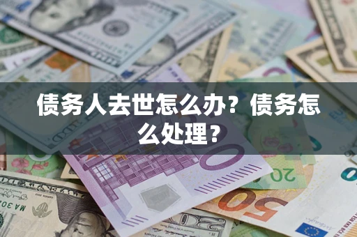 北京债务人去世怎么办？债务怎么处理？