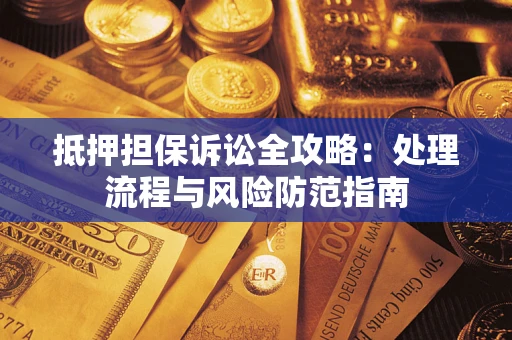 北京抵押担保诉讼全攻略：处理流程与风险防范指南