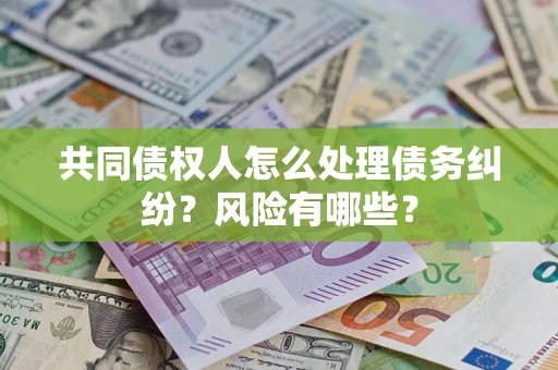 北京共同债权人怎么处理债务纠纷？风险有哪些？