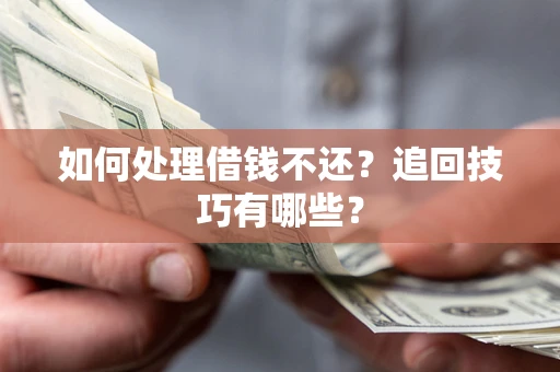 北京如何处理借钱不还？追回技巧有哪些？
