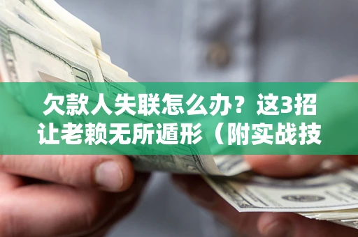 北京欠款人失联怎么办？这3招让老赖无所遁形（附实战技巧）