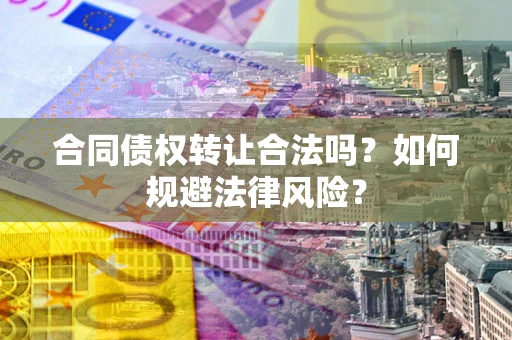 北京合同债权转让合法吗？如何规避法律风险？