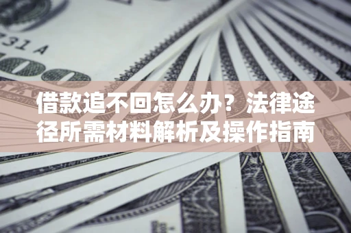 北京借款追不回怎么办？法律途径所需材料解析及操作指南