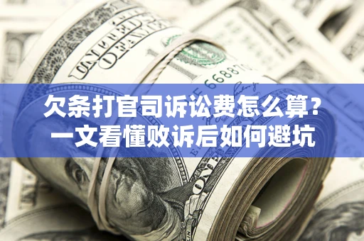 北京欠条打官司诉讼费怎么算？一文看懂败诉后如何避坑
