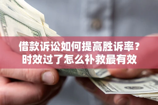 北京借款诉讼如何提高胜诉率？时效过了怎么补救最有效