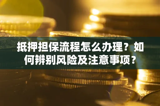 北京抵押担保流程怎么办理？如何辨别风险及注意事项？