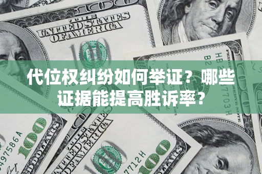 北京代位权纠纷如何举证？哪些证据能提高胜诉率？