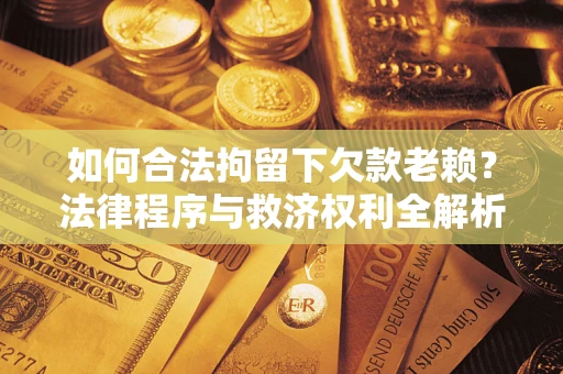 北京如何合法拘留下欠款老赖？法律程序与救济权利全解析