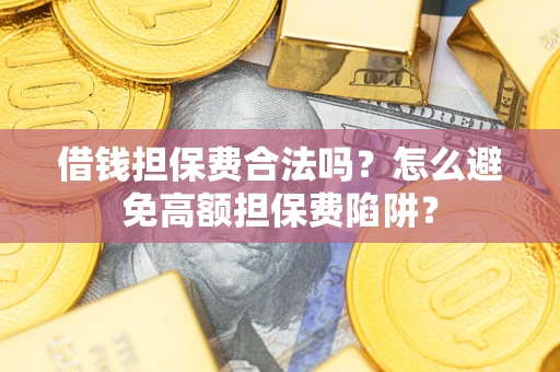 北京借钱担保费合法吗？怎么避免高额担保费陷阱？