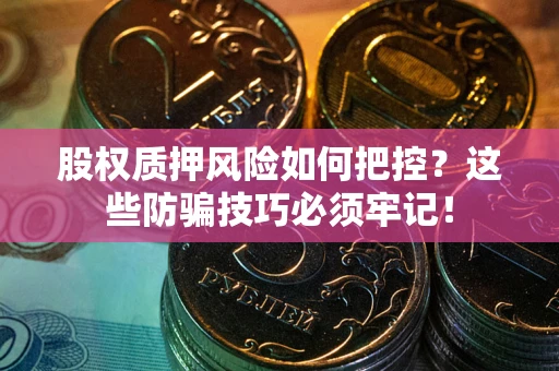 北京股权质押风险如何把控？这些防骗技巧必须牢记！