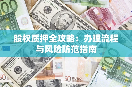 北京股权质押全攻略：办理流程与风险防范指南