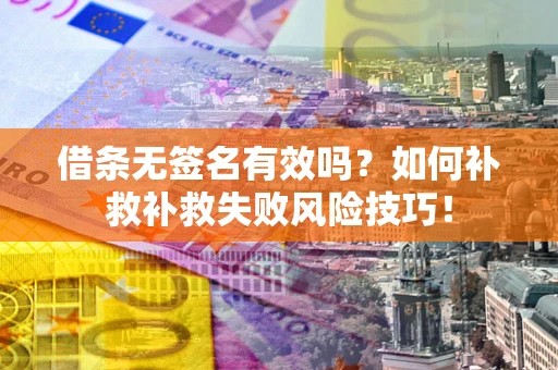 北京借条无签名有效吗？如何补救补救失败风险技巧！