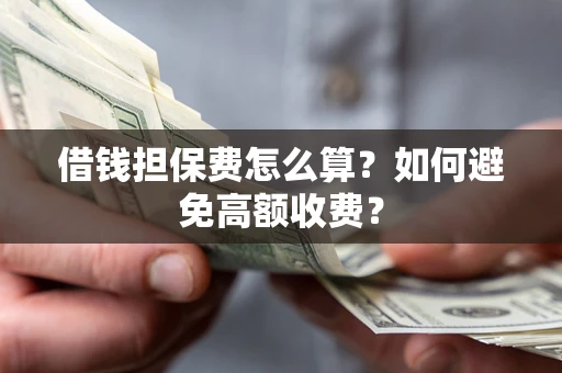 北京借钱担保费怎么算？如何避免高额收费？