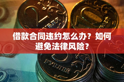 北京借款合同违约怎么办？如何避免法律风险？