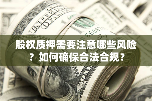 北京股权质押需要注意哪些风险？如何确保合法合规？