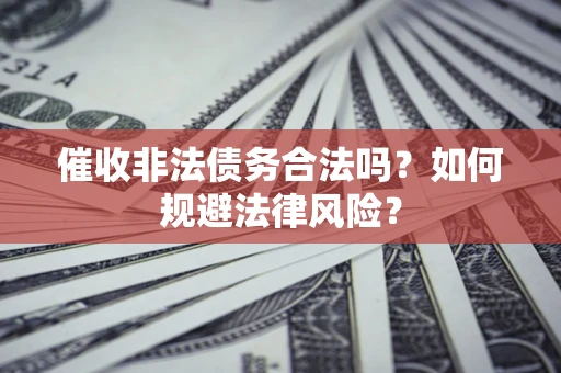 北京催收非法债务合法吗？如何规避法律风险？