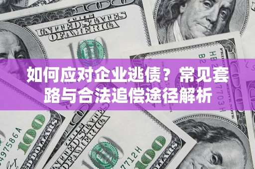 北京如何应对企业逃债？常见套路与合法追偿途径解析