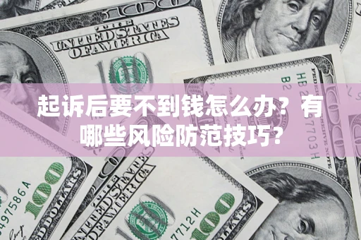 北京起诉后要不到钱怎么办？有哪些风险防范技巧？