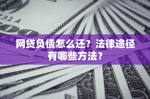 北京网贷负债怎么还？法律途径有哪些方法？