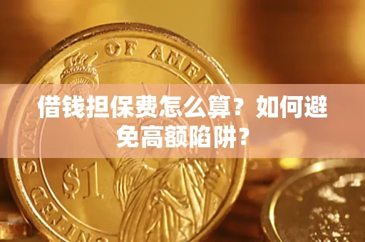 北京借钱担保费怎么算？如何避免高额陷阱？