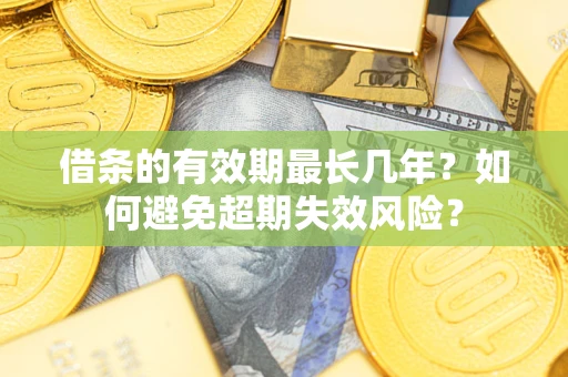 北京借条的有效期最长几年？如何避免超期失效风险？