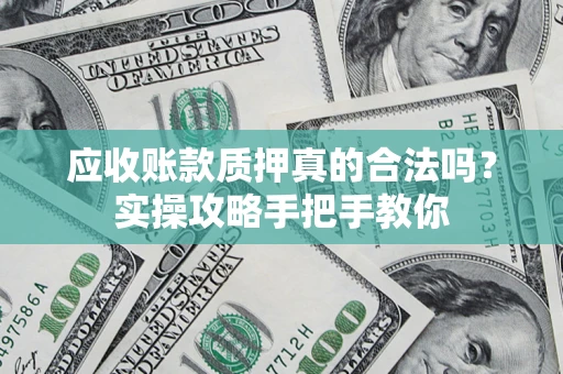 北京应收账款质押真的合法吗？实操攻略手把手教你