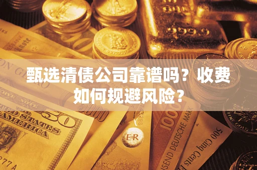 北京甄选清债公司靠谱吗？收费如何规避风险？