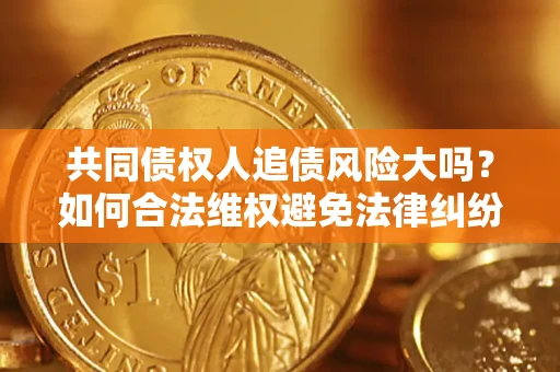 北京共同债权人追债风险大吗？如何合法维权避免法律纠纷？