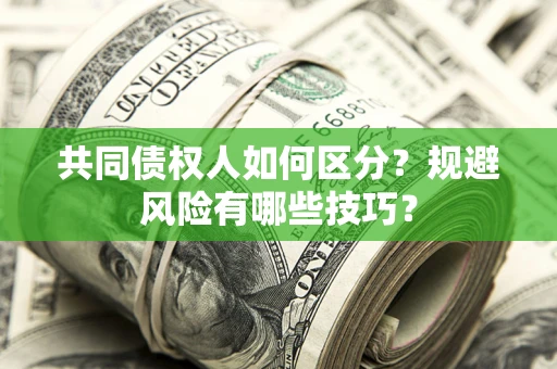 北京共同债权人如何区分？规避风险有哪些技巧？