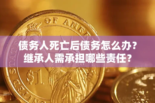 北京债务人死亡后债务怎么办？继承人需承担哪些责任？