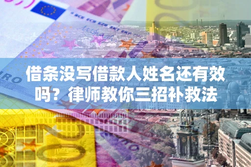 北京借条没写借款人姓名还有效吗？律师教你三招补救法
