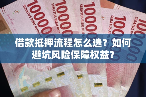 北京借款抵押流程怎么选？如何避坑风险保障权益？